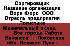 Сортировщик › Название организации ­ Ворк Форс, ООО › Отрасль предприятия ­ Логистика › Минимальный оклад ­ 29 000 - Все города Работа » Вакансии   . Псковская обл.,Великие Луки г.